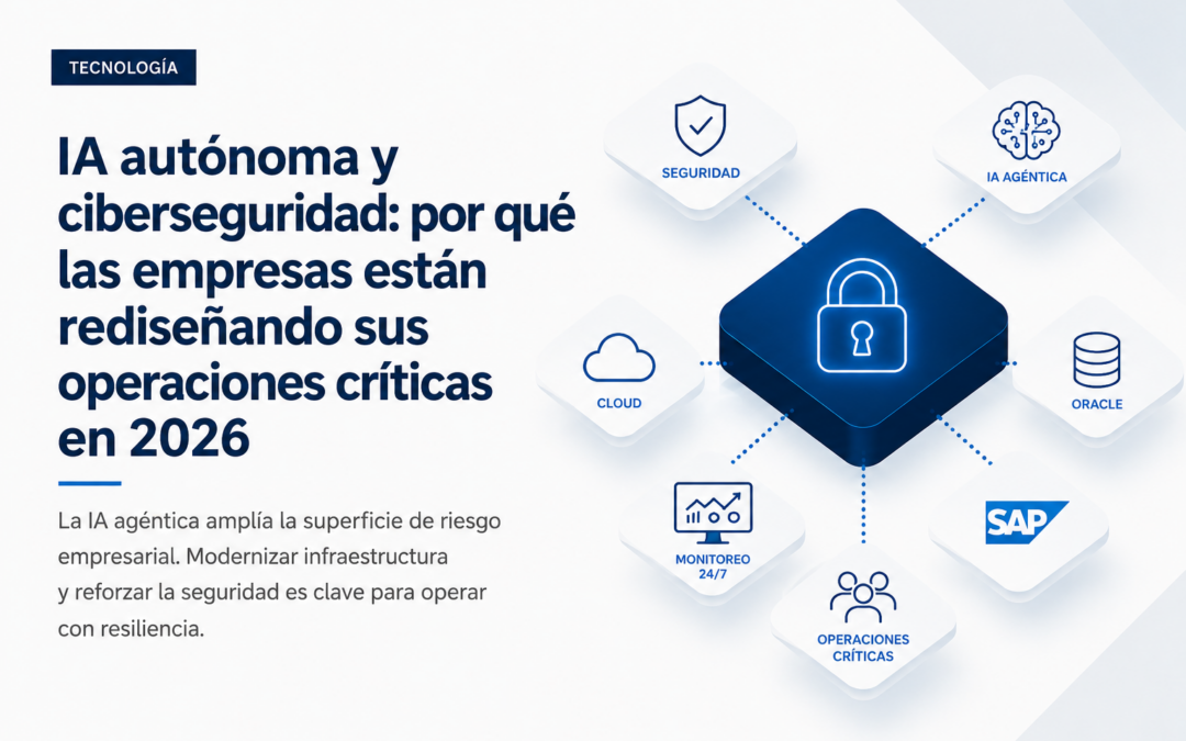 IA autónoma y ciberseguridad: por qué las empresas están rediseñando sus operaciones críticas en 2026