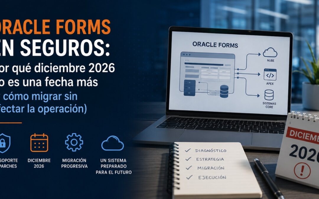 Oracle Forms en seguros: por qué diciembre de 2026 no es una fecha más (y cómo migrar sin afectar la operación)